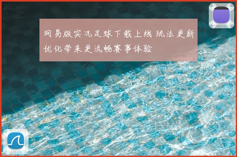 网易版实况足球下载上线 玩法更新优化带来更流畅赛事体验