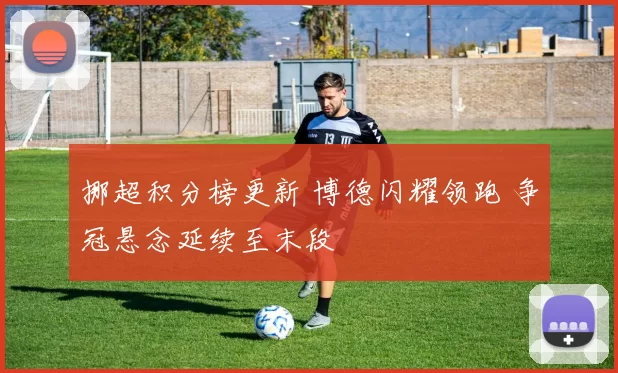 挪超积分榜更新 博德闪耀领跑 争冠悬念延续至末段