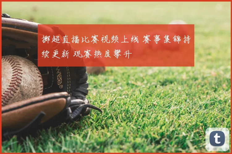挪超直播比赛视频上线 赛事集锦持续更新 观赛热度攀升