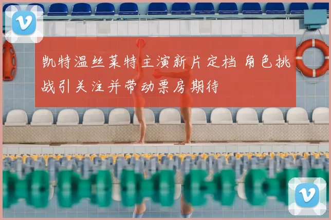 凯特温丝莱特主演新片定档 角色挑战引关注并带动票房期待
