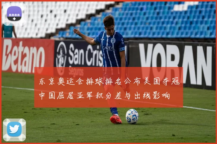 东京奥运会排球排名公布美国夺冠中国屈居亚军积分差与出线影响