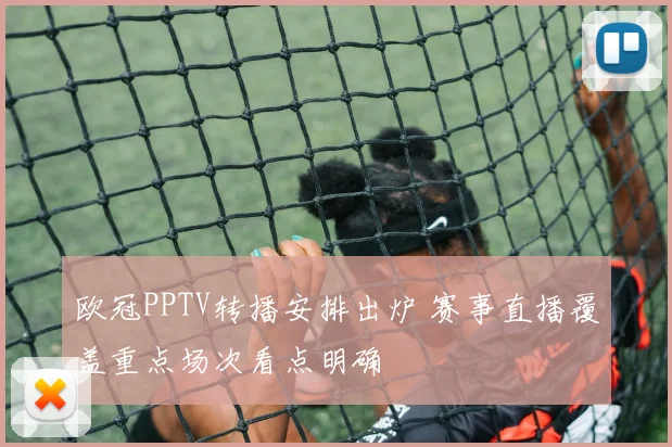 欧冠PPTV转播安排出炉 赛事直播覆盖重点场次看点明确