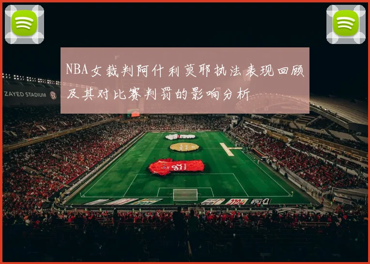 NBA女裁判阿什利莫耶执法表现回顾及其对比赛判罚的影响分析