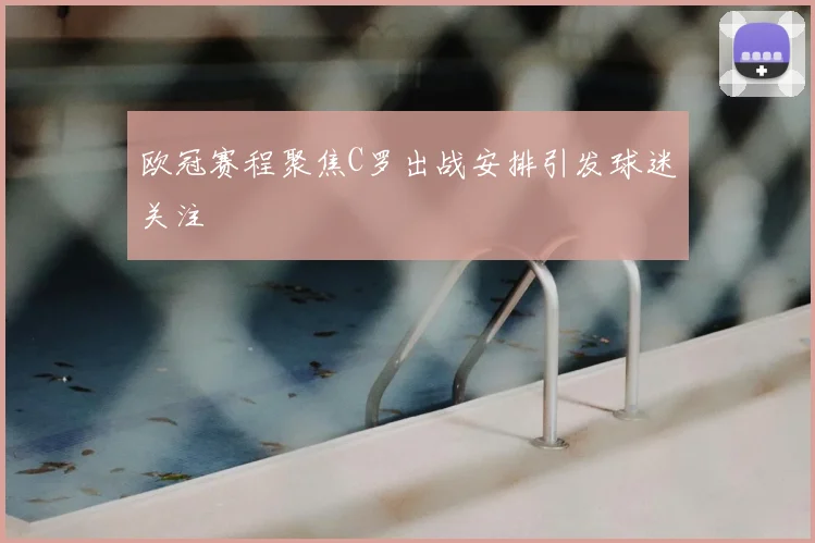 欧冠赛程聚焦C罗出战安排引发球迷关注