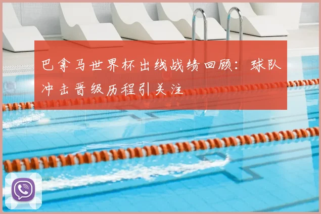 巴拿马世界杯出线战绩回顾：球队冲击晋级历程引关注