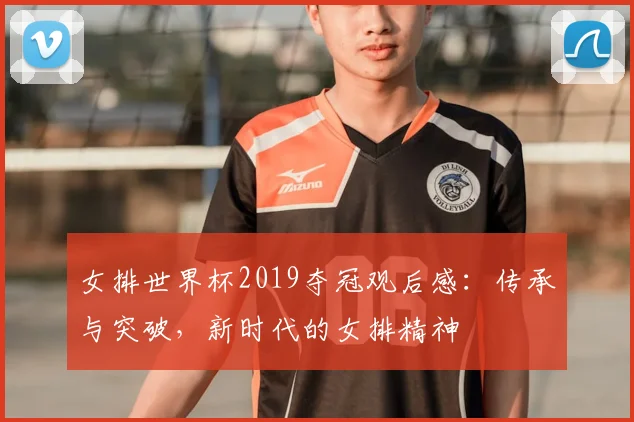 女排世界杯2019夺冠观后感:传承与突破,新时代的女排精神