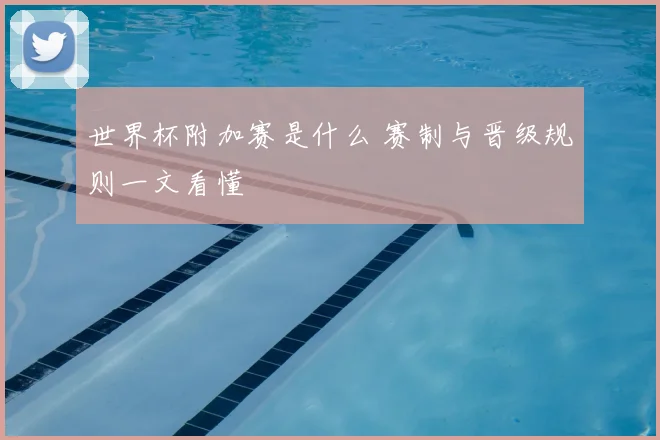 世界杯附加赛是什么 赛制与晋级规则一文看懂