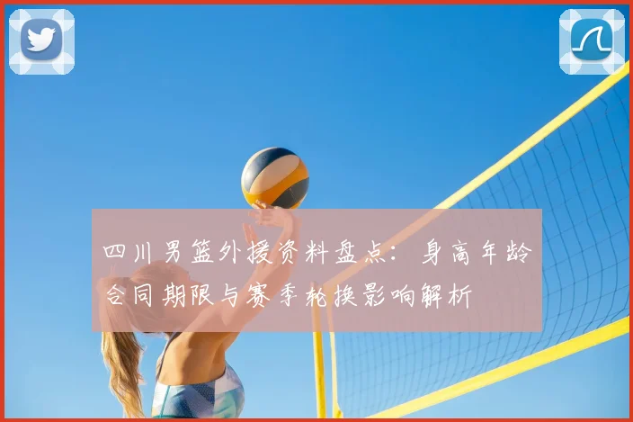 四川男篮外援资料盘点：身高年龄合同期限与赛季轮换影响解析