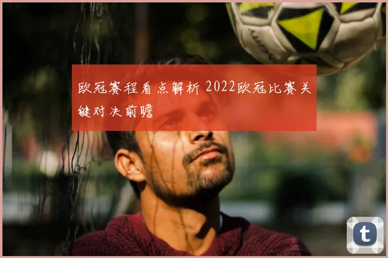 欧冠赛程看点解析 2022欧冠比赛关键对决前瞻