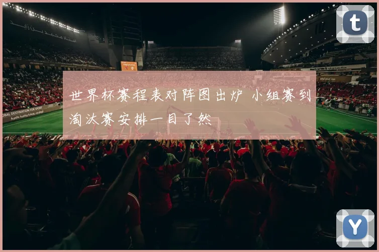 世界杯赛程表对阵图出炉 小组赛到淘汰赛安排一目了然
