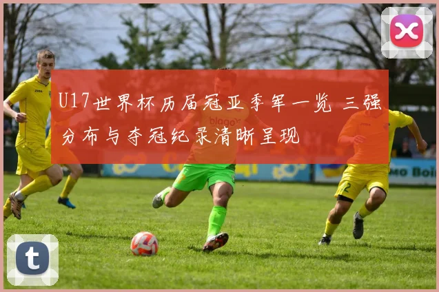 U17世界杯历届冠亚季军一览 三强分布与夺冠纪录清晰呈现