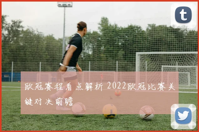 欧冠赛程看点解析 2022欧冠比赛关键对决前瞻