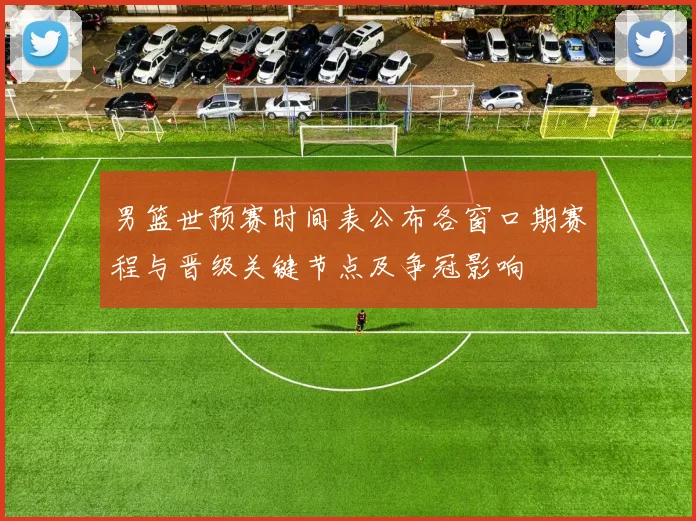 男篮世预赛时间表公布各窗口期赛程与晋级关键节点及争冠影响