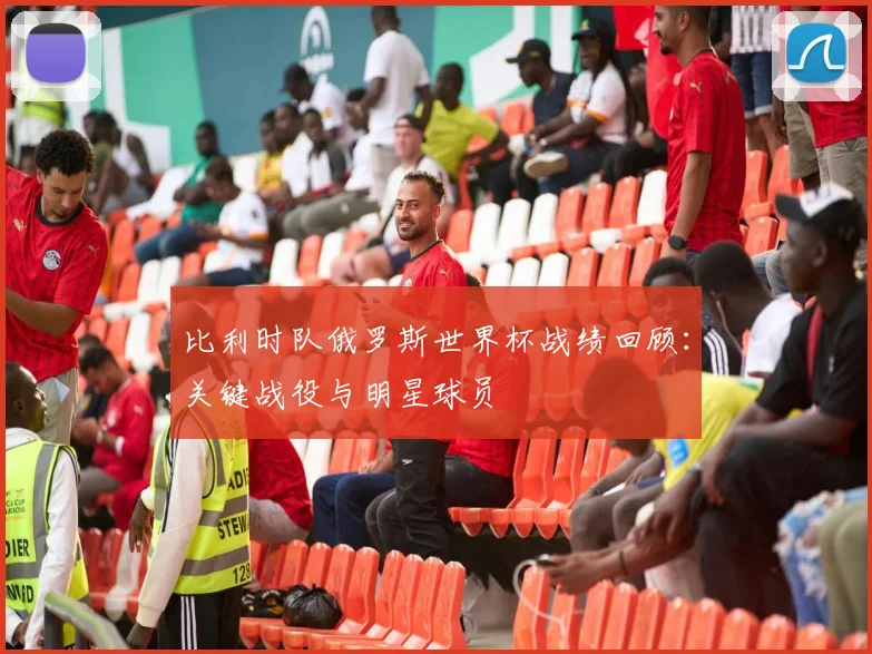 比利时队俄罗斯世界杯战绩回顾：关键战役与明星球员