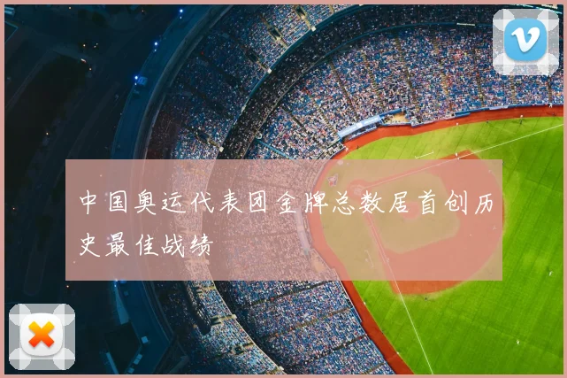 中国奥运代表团金牌总数居首创历史最佳战绩