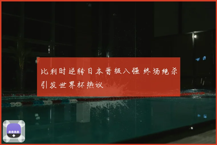 比利时逆转日本晋级八强 终场绝杀引发世界杯热议
