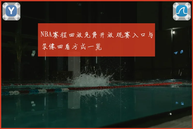 NBA赛程回放免费开放 观赛入口与录像回看方式一览