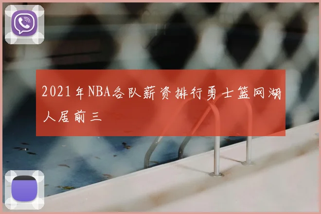 2021年NBA各队薪资排行勇士篮网湖人居前三