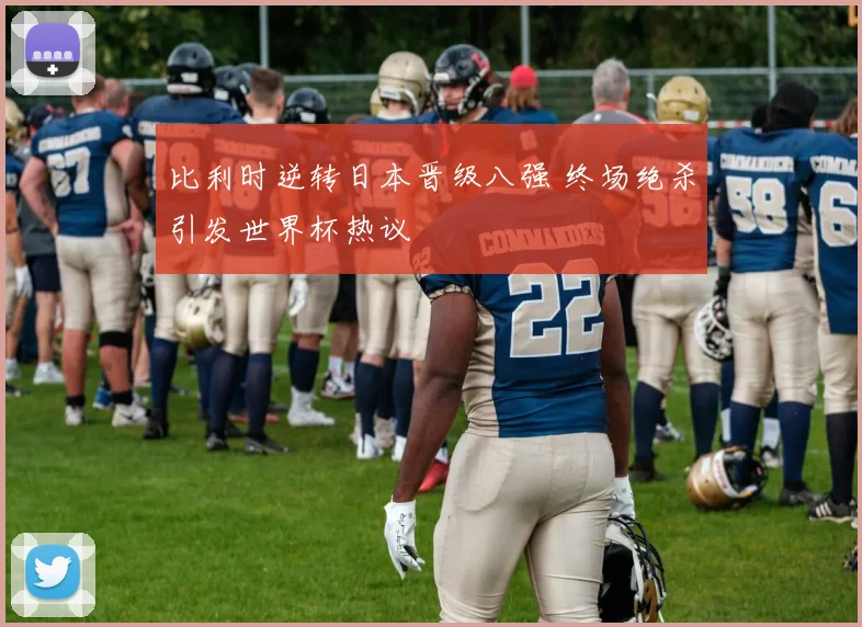 比利时逆转日本晋级八强 终场绝杀引发世界杯热议