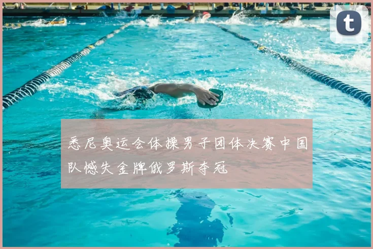 悉尼奥运会体操男子团体决赛中国队憾失金牌俄罗斯夺冠