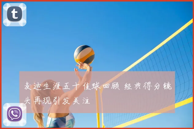 麦迪生涯五十佳球回顾 经典得分镜头再现引发关注