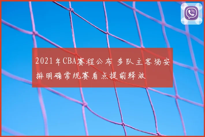 2021年CBA赛程公布 多队主客场安排明确常规赛看点提前释放