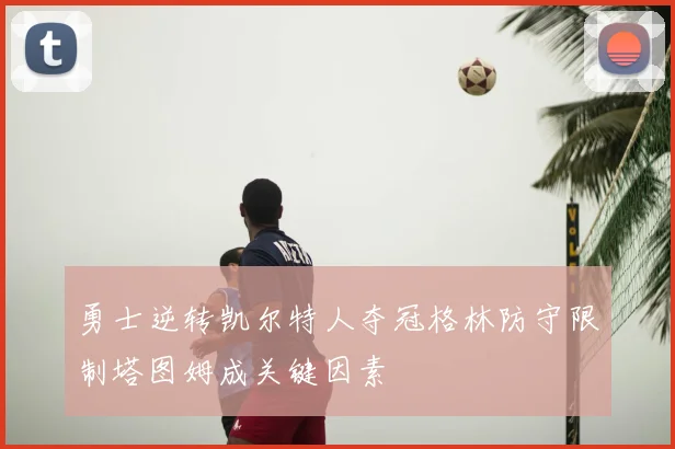 勇士逆转凯尔特人夺冠格林防守限制塔图姆成关键因素