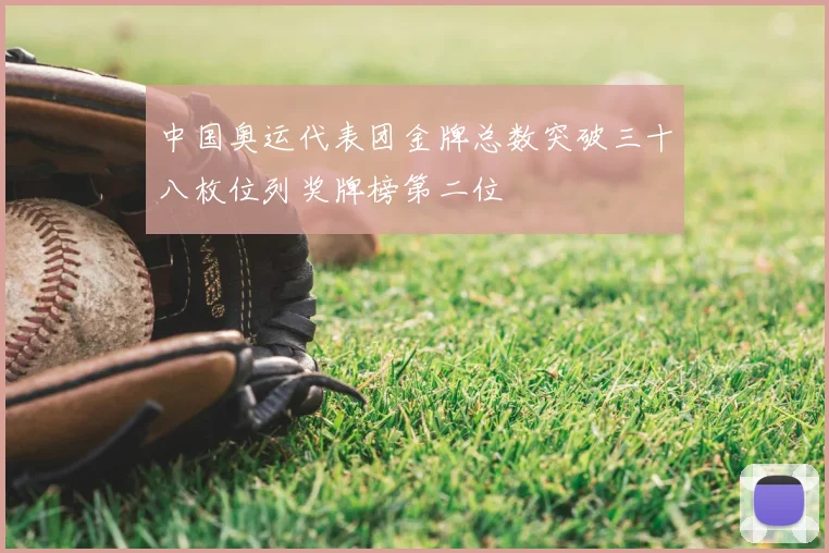 中国奥运代表团金牌总数突破三十八枚位列奖牌榜第二位
