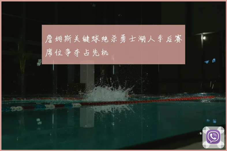 詹姆斯关键球绝杀勇士湖人季后赛席位争夺占先机
