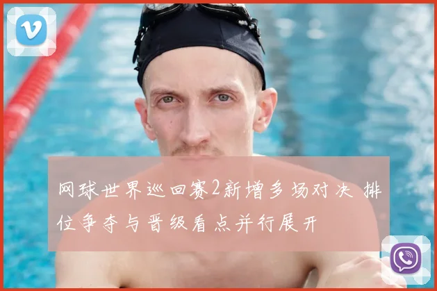 网球世界巡回赛2新增多场对决 排位争夺与晋级看点并行展开