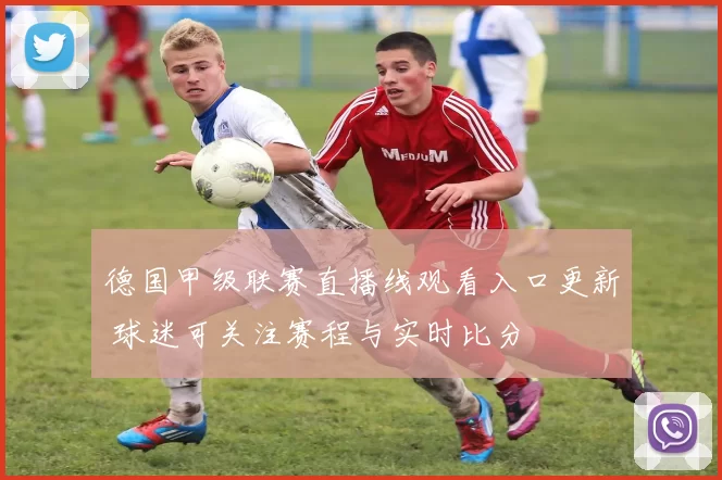 德国甲级联赛直播线观看入口更新 球迷可关注赛程与实时比分