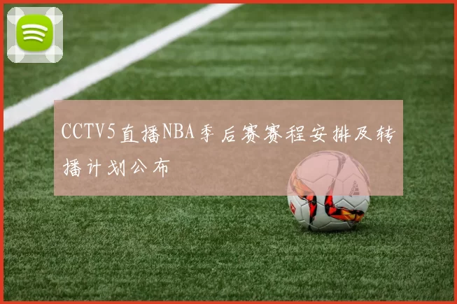 CCTV5直播NBA季后赛赛程安排及转播计划公布
