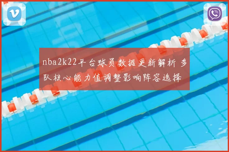 nba2k22平台球员数据更新解析 多队核心能力值调整影响阵容选择
