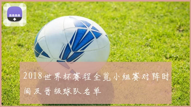2018世界杯赛程全览小组赛对阵时间及晋级球队名单