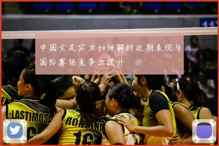 中国女足实力如何解析近期表现与国际赛场竞争力提升