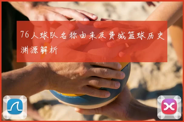 76人球队名称由来及费城篮球历史渊源解析