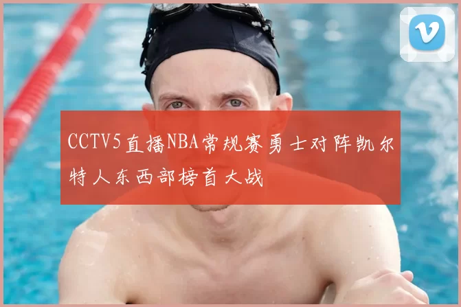 CCTV5直播NBA常规赛勇士对阵凯尔特人东西部榜首大战