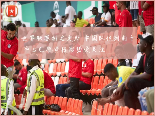 世界联赛排名更新 中国队位列前十 冲击巴黎资格形势受关注