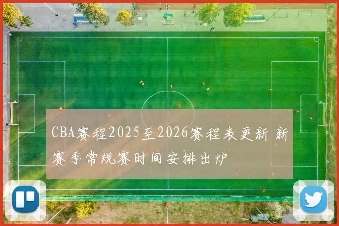 CBA赛程2025至2026赛程表更新 新赛季常规赛时间安排出炉