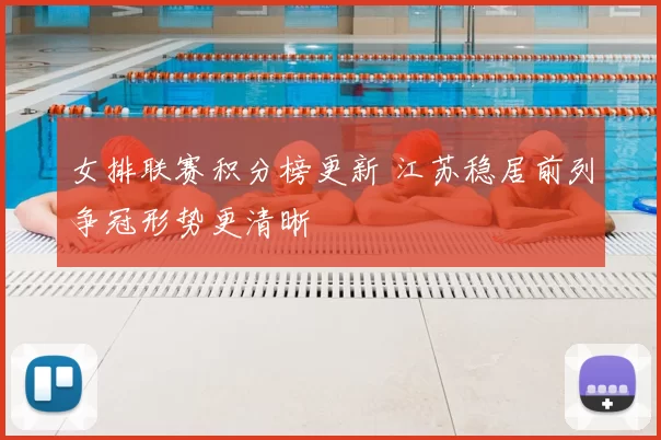 女排联赛积分榜更新 江苏稳居前列争冠形势更清晰
