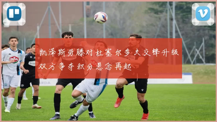 凯泽斯劳滕对杜塞尔多夫交锋升级双方争夺积分悬念再起