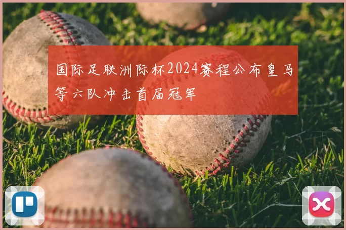 国际足联洲际杯2024赛程公布皇马等六队冲击首届冠军