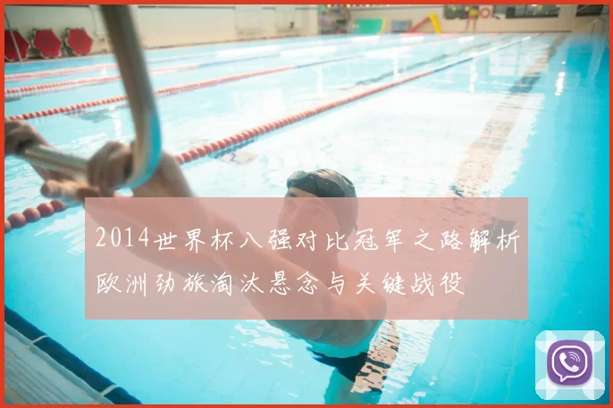 2014世界杯八强对比冠军之路解析欧洲劲旅淘汰悬念与关键战役