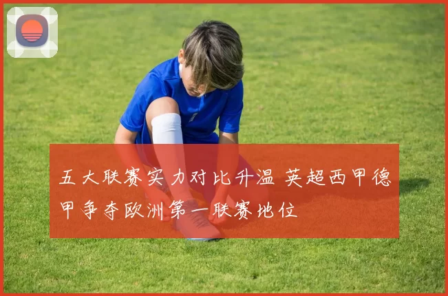 五大联赛实力对比升温 英超西甲德甲争夺欧洲第一联赛地位