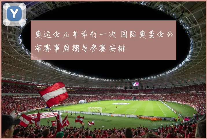 奥运会几年举行一次 国际奥委会公布赛事周期与参赛安排