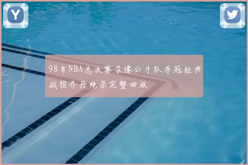 98年NBA总决赛录像公牛队夺冠经典战役乔丹绝杀完整回放