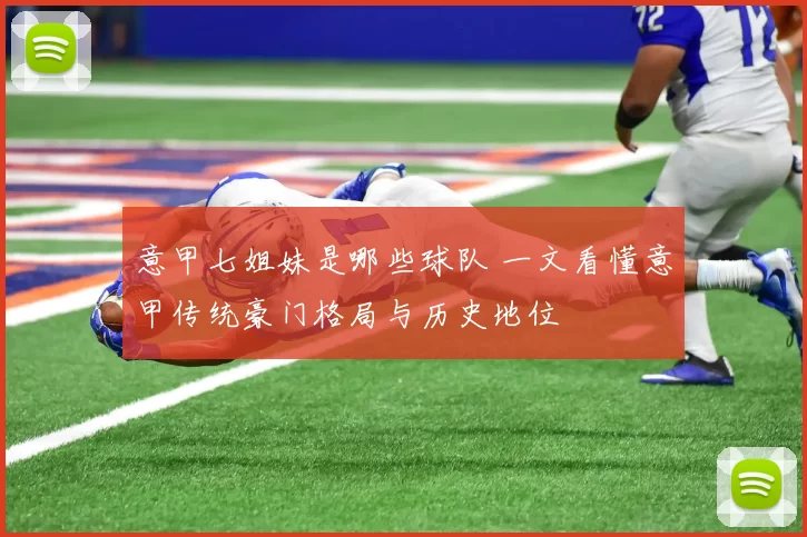 意甲七姐妹是哪些球队 一文看懂意甲传统豪门格局与历史地位