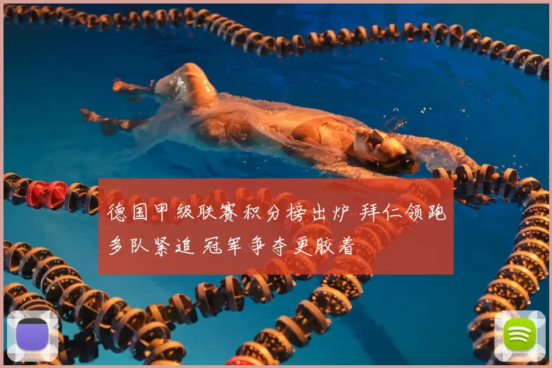 德国甲级联赛积分榜出炉 拜仁领跑多队紧追 冠军争夺更胶着