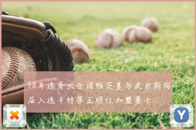 98年选秀大会诺维茨基与皮尔斯同届入选卡特第五顺位加盟勇士