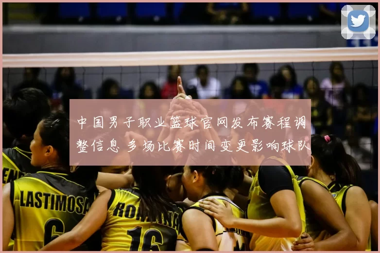 中国男子职业篮球官网发布赛程调整信息 多场比赛时间变更影响球队备战安排